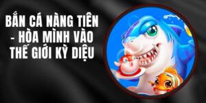 Bắn Cá Nàng Tiên - Hòa Mình Vào Thế Giới Kỳ Diệu