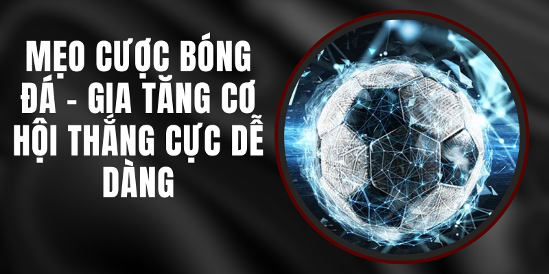 Mẹo Cược Bóng Đá - Gia Tăng Cơ Hội Thắng Cực Dễ Dàng